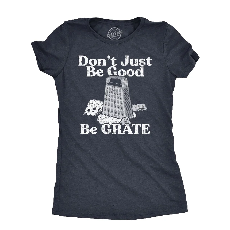 Dont Just Be Good Be Grate Women's T Shirt