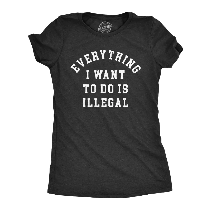 Everything I Want To Do Is Illegal Women's T Shirt